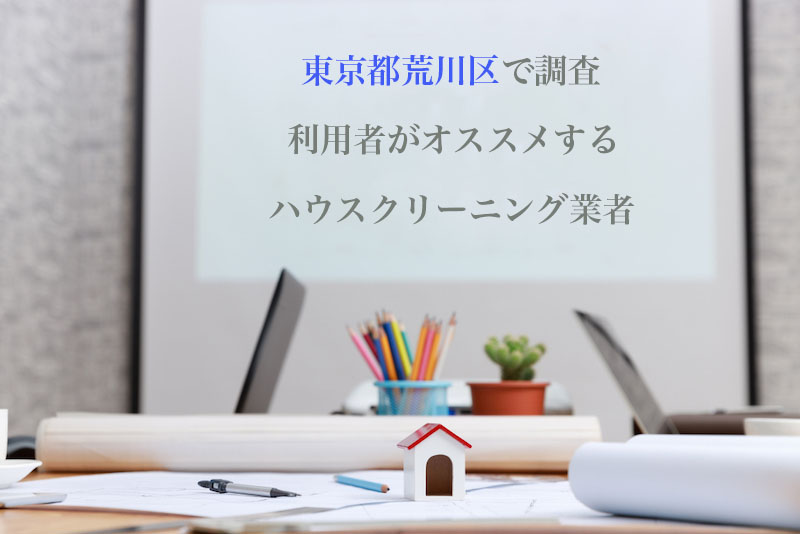 東京都荒川区のハウスクリーニング業者を比較 安い 口コミ評価のいいおすすめ業者を厳選 ハウクリ部